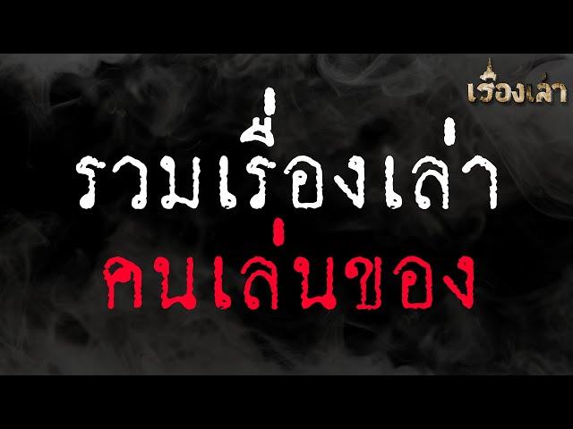 รวมเรื่องเล่า คนเล่นของ  l เรื่องเล่า