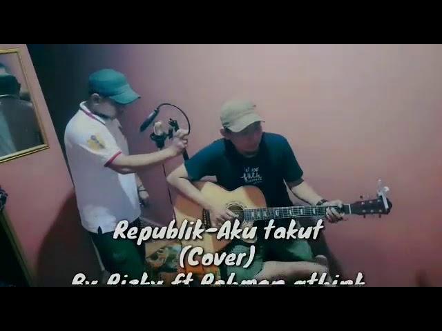 REPUBLIK - AKU TAKUT (COVER) BY RIZKY FT ROMAN QTHINK