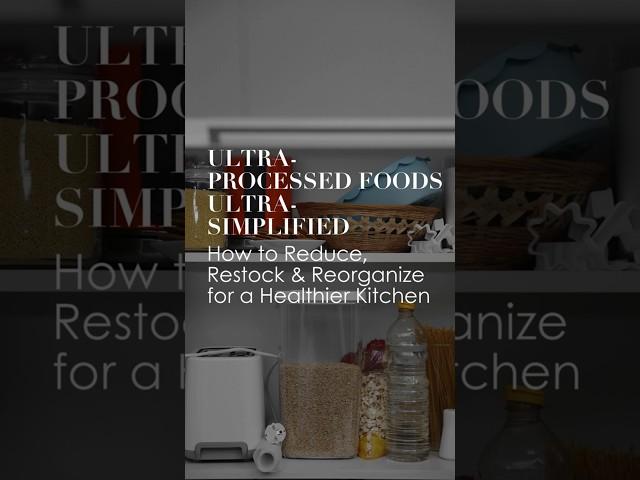 Ultra-Processed Foods, Ultra-Simplified: How to Reduce, Restock & Reorganize for Your Kitchen