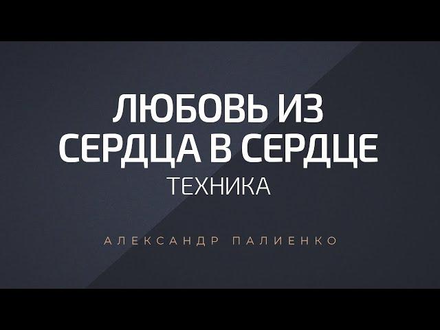Техника «Любовь из сердца в сердце». Александр Палиенко.