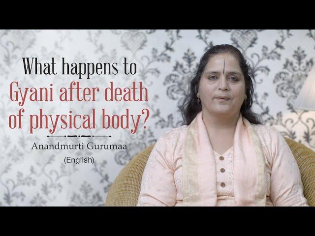 What happens to the Gyani after the death of physical body? | Anandmurti Gurumaa (English)