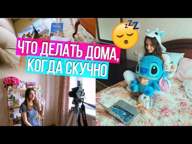 ЧЕМ ЗАНЯТЬСЯ ДОМА, КОГДА СКУЧНО?  ЧТО ДЕЛАТЬ, ЕСЛИ СКУЧНО