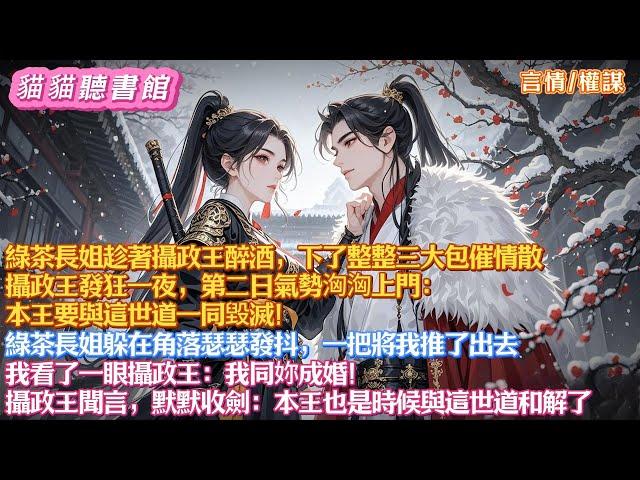 綠茶長姐趁攝政王醉酒，下了整整三大包催情散。攝政王氣勢洶洶上門：本王要與這世道一同毀滅！綠茶長姐一把將我推了出去。我看了一眼攝政王：我同妳成婚！攝政王聞言默默收劍：本王也是時候與這世道和解了#有聲小說