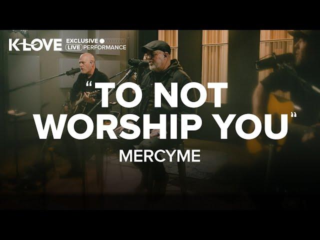 MercyMe - To Not Worship You || Exclusive K-LOVE Performance