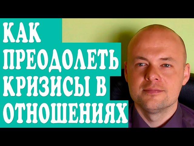КАК ПРЕОДОЛЕТЬ КРИЗИС В ОТНОШЕНИЯХ? КРИЗИСЫ СЕМЕЙНОЙ ЖИЗНИ.