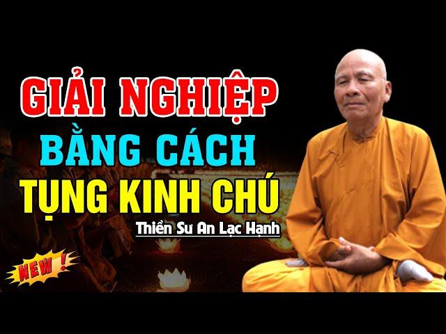 Giải Nghiệp Bằng Cách Tụng Kinh Chú -  Thiền Sư An Lạc Hạnh