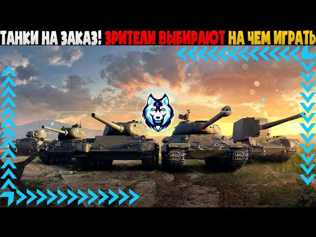 ТАНКИ НА ЗАКАЗ - WOT / ЗРИТЕЛИ ВЫБИРАЮТ НА ЧЕМ ИГРАТЬ - WORLD OF TANKS