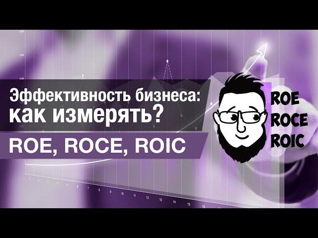 Про оценку эффективности бизнеса – ROE, ROIC, ROCE.