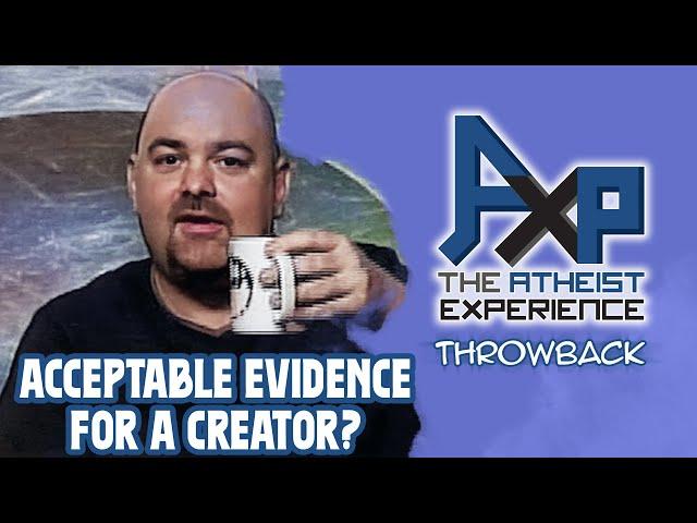 What Evidence Would Convince You That There's A Creator? | The Atheist Experience: Throwback