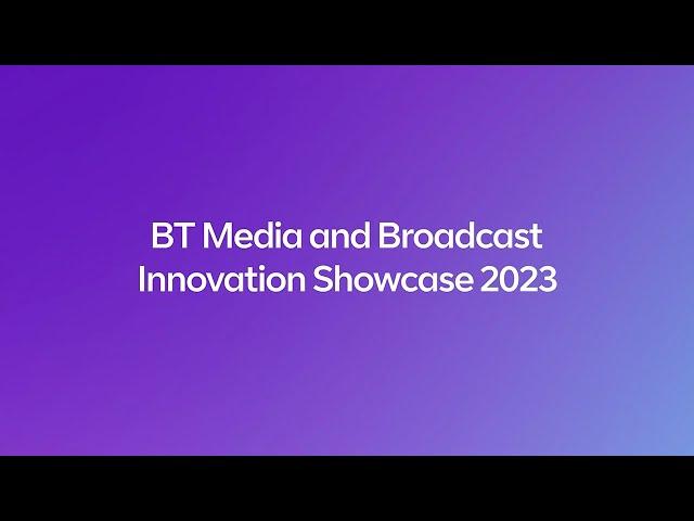 BT Media and Broadcast Technology Showcase Highlights