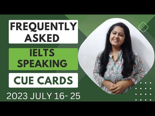 Frequently Asked IELTS SPEAKING CUE cards| 16 - 25 JULY 2023