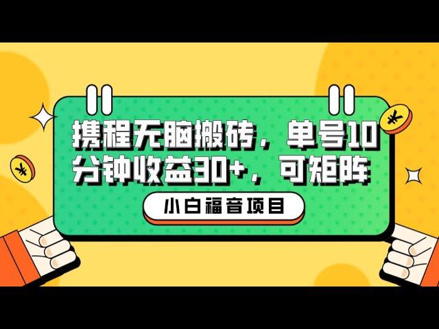 小白新手福音：携程无脑搬砖项目，单号操作10分钟收益30+，可矩阵可放大