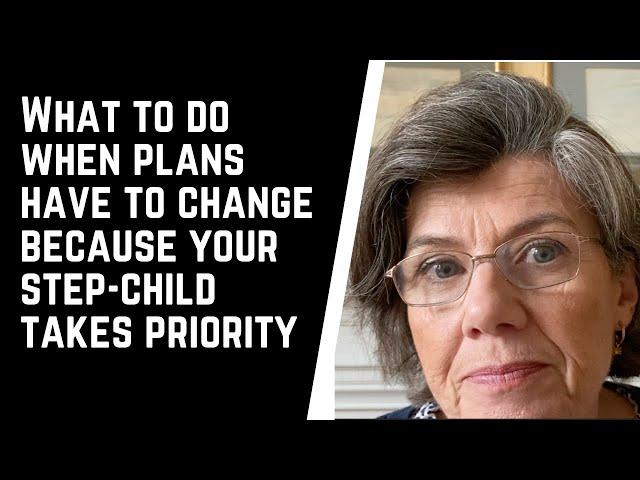 What to do when PLANS HAVE TO CHANGE because your step-child TAKES PRIORITY