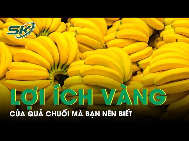 5 Lợi Ích Vàng Của Quả Chuối |  SKĐS