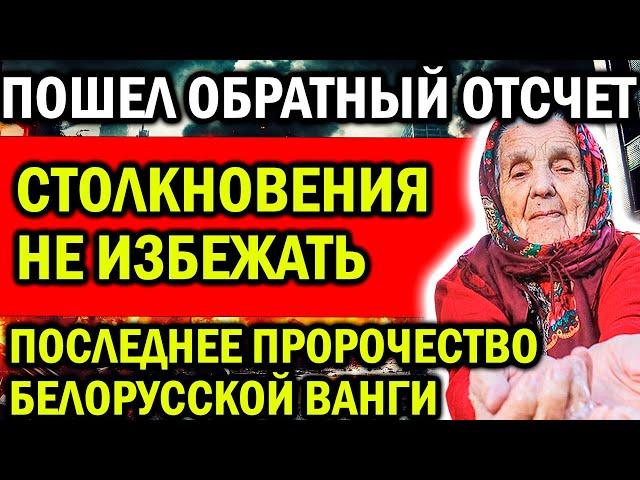 ОБРАТНЫЙ ОТСЧЕТ УЖЕ ПОШЕЛ! СТОЛКНОВЕНИЯ НЕ ИЗБЕЖАТЬ! ПОСЛЕДНЕЕ ПРОРОЧЕСТВО БЕЛОРУССКОЙ ВАНГИ