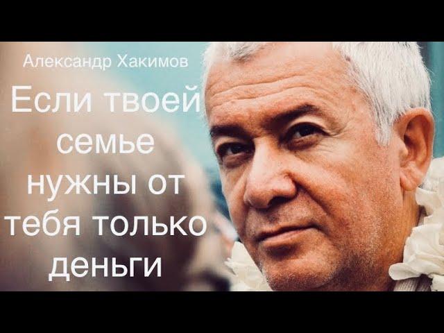 Если твоей семье нужны от тебя только лишь деньги А.Г. Хакимов