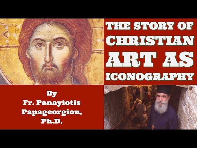 The Story of Christian Art as Iconography - By Fr. Panayiotis Papageorgiou, Ph.D.