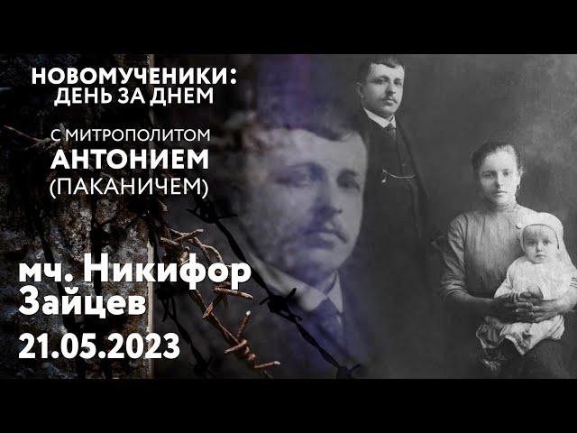 Новомученики: день за днем. Мученик Никифор Зайцев. Рассказывает митр. Антоний (Паканич).