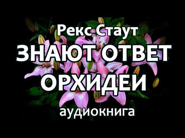 Рекс Стаут – Знают ответ орхидеи (Все началось с Омахи, Лучше мне yмepeть) роман детектив аудиокнига