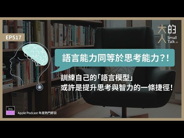 EP517 語言能力同等於思考能力？！訓練自己的「#語言模型」，或許是提升思考與智力的一條捷徑！｜大人的Small Talk