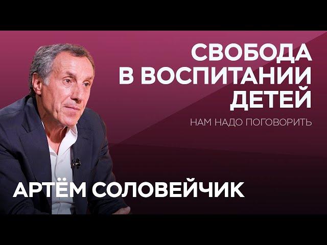 Как воспитать ребенка свободным человеком / Артём Соловейчик // Нам надо поговорить