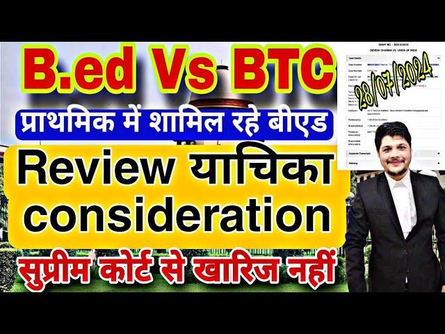 B.ed Vs BTC Supreme Court की Review याचिका Consideration | BED Vs BTC  प्रथिमक में बीएड याचिका रद्द