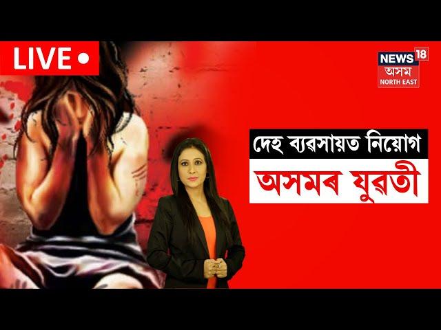 LIVE | Human Trafficking |  দেহ ব্যৱসায়ত নিয়োগ অসমৰ যুৱতী | N18L