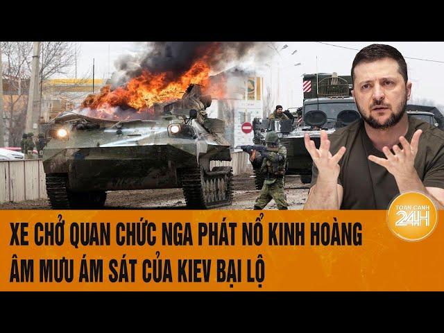 Thời sự quốc tế: Xe chở quan chức Nga phát nổ kinh hoàng, âm mưu ám sát của Kiev bại lộ