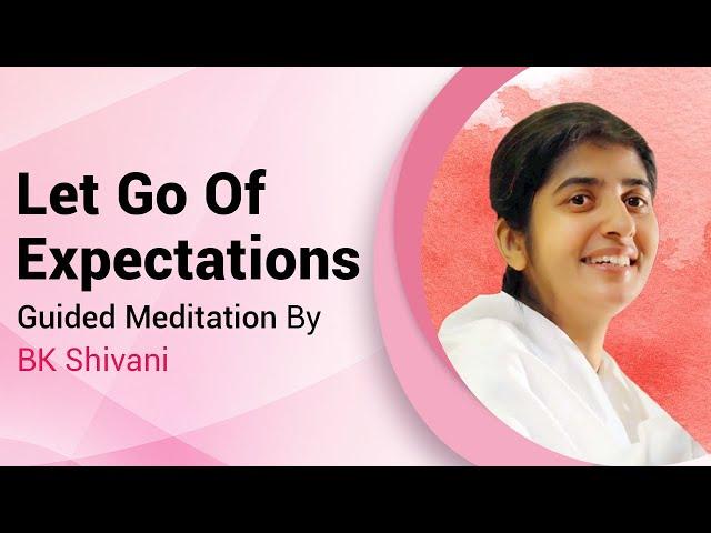 Let Go Of Expectations | Guided Meditation By BK Shivani