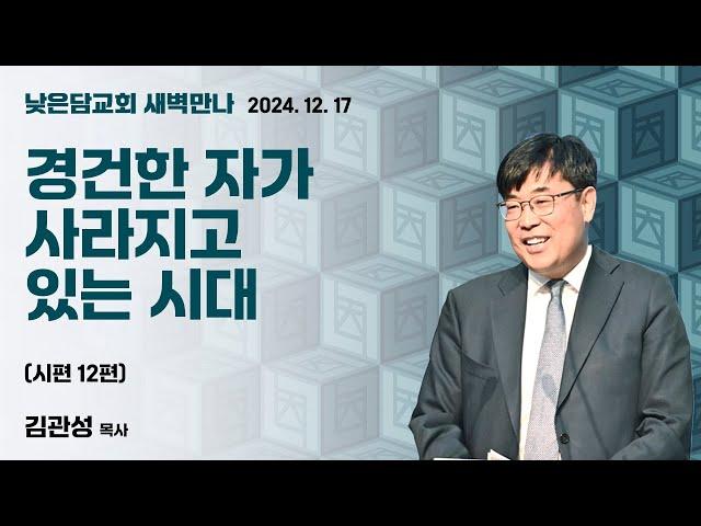 김관성 목사  낮은담교회 새벽만나   2024. 12. 17 “경건한 자가 사라지고 있는 시대”  시편 12편