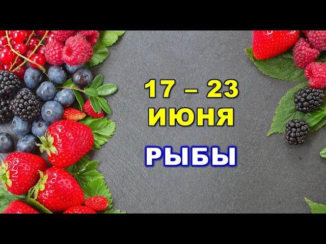  РЫБЫ.  С 17 по 23 ИЮНЯ 2024 г.  Таро-прогноз 