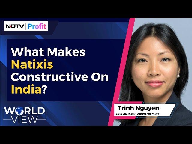 World View | Trinh Nguyen On What Makes Natixis Constructive On India? | NDTV Profit