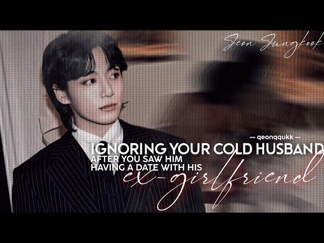 Ignoring Your Cold Husband After You Saw Him Having A Date With His Ex-Girlfriend || Jungkook FF