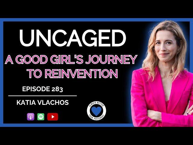 UNCAGED - A Good Girl's Journey to REINVENTION | @katiavlachos | Ep 283 ABTY Podcast |