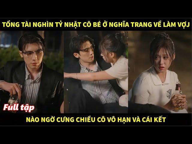 Tổng tài nghìn tỷ nhặt cô bé ở nghĩa trang về làm vợ, nào ngờ cưng chiều cô vô hạn và cái kết