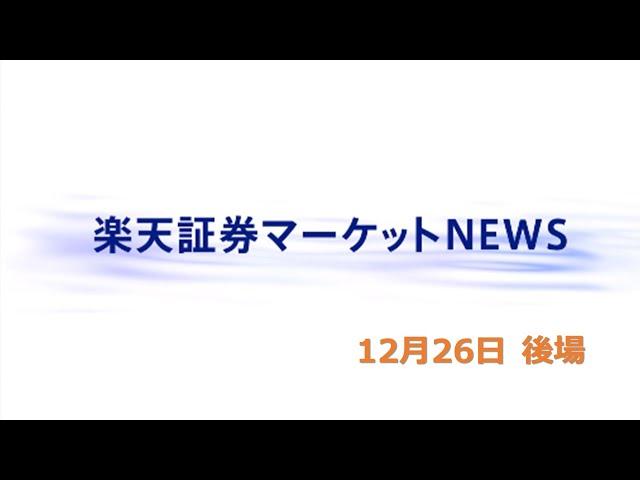 楽天証券マーケットＮＥＷＳ 12月26日【大引け】