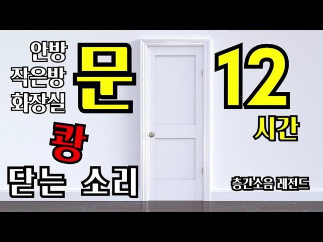 [층간소음]  문 닫는 소리, 쎄게 닫는 소리, 문 쾅 닫는 소리 (12시간)