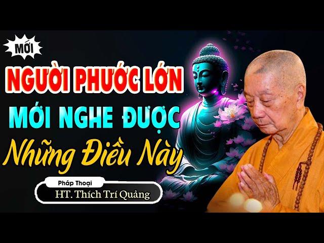 Người Phước Lớn Mới Nghe Được Những Điều Này _ Hòa Thượng Thích Trí Quảng (hay lắm)