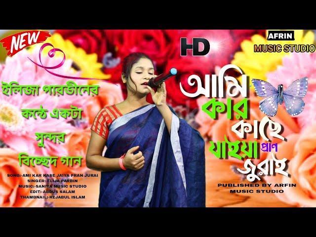 আমি কার কাছে যাইয়  প্রাণ জুরাই/ singer :-elija parbin/afrin music studio