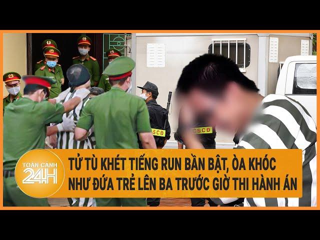 Tử tù khét tiếng run bần bật, òa khóc như đứa trẻ lên ba trước giờ thi hành án