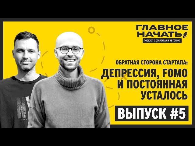 Депрессия, FOMO, и постоянная усталость у предпринимателей и стартаперов | Главное начать: Выпуск 5