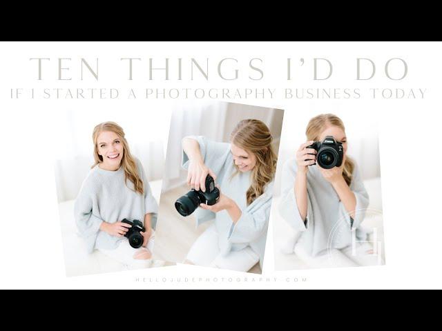 10 Things I'd Do If I Started a Photography Business Today