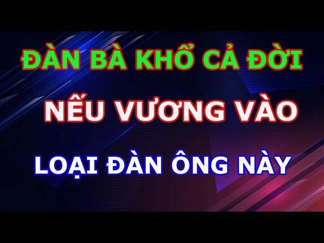 Đàn Bà Khổ Cả Đời Nếu Không Biết Né Xa Loại Đàn Ông Có 5 Điều Này