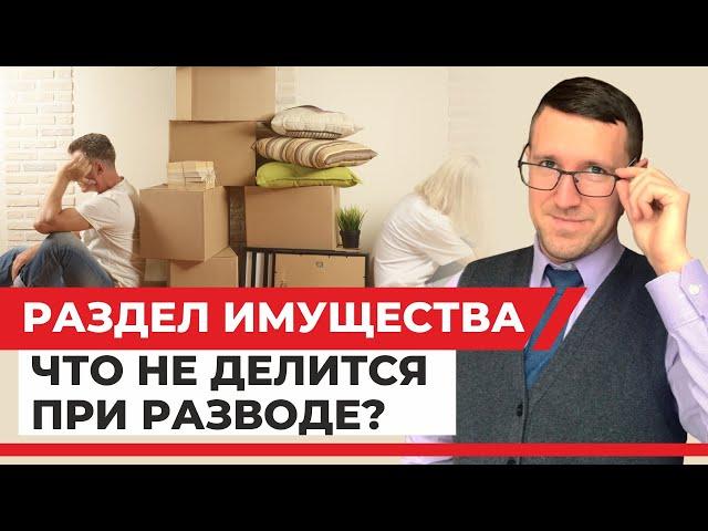 Какое имущество не делится при разводе? семейный юрист рассказывает примеры из своей практики