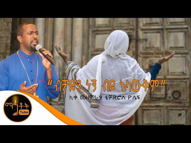 "ብቻዬን ነኝ ብዬ አላውቅም" | ሊቀ መዘምራን ቴዎድሮስ ዮሴፍ