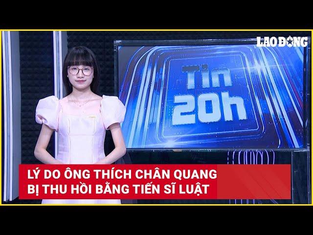 Tin 20h: Lý do ông Thích Chân Quang bị thu hồi bằng tiến sĩ luật | Báo Lao Động