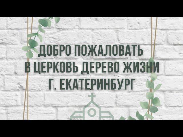 Добро пожаловать в Церковь "Дерево Жизни г. Екатеринбург"
