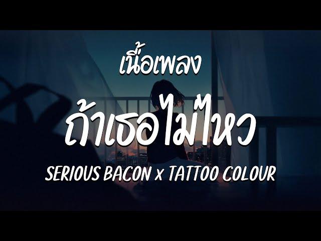 ถ้าเธอไม่ไหว – SERIOUS BACON x TATTOO COLOUR  ( เนื้อเพลง )