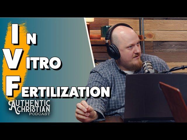 In Vitro Fertilization (IVF) | The Authentic Christian Podcast S5E23