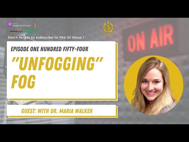 #154 The OI Show : "Unfogging" Fog With Dr. Maria Walker